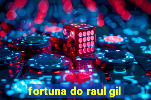 fortuna do raul gil